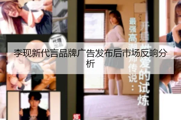 李现新代言品牌广告发布后市场反响分析
